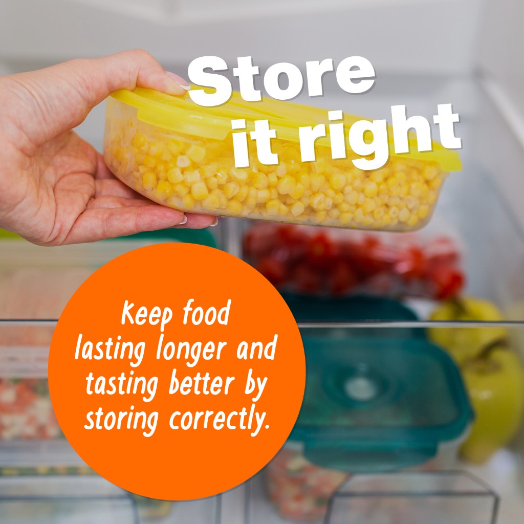 An open fridge with a persons hand holding a tub of sweetcorn. The words 'Store it right' are placed over the tub in white writing. An orange circle contains the sentence 'keep food lasting longer and tasting better by storing correctly.
